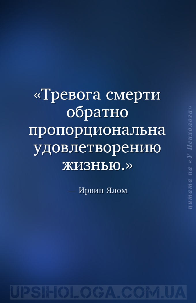 Тревога смерти обратно пропорциональна удовлетворению жизнью. — Ирвин Ялом