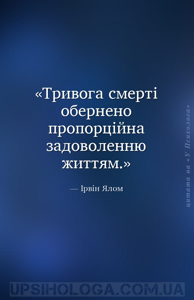 Тривога смерті обернено пропорційна задоволенню життям. — Ірвін Ялом