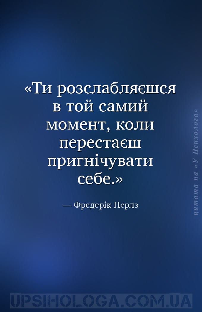 Ти розслабляєшся в той самий момент, коли перестаєш пригнічувати себе. — Фредерік Перлз