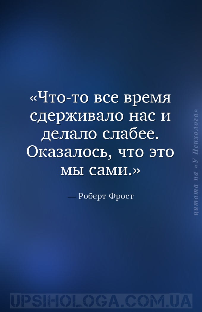 Что-то все время сдерживало нас и делало слабее. Оказалось, что это мы сами... — Роберт Фрост
