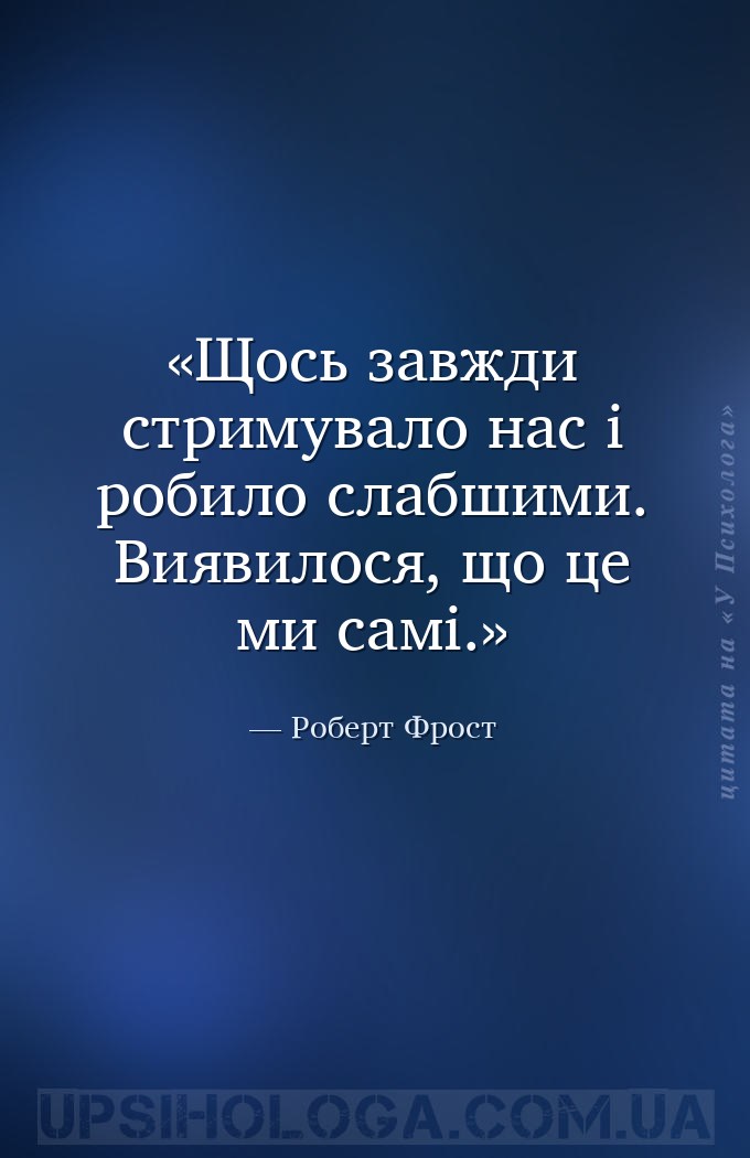 Щось завжди стримувало нас і робило слабшими. Виявилося, що це ми самі. — Роберт Фрост
