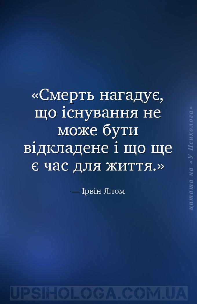 Смерть нагадує, що існування не може бути відкладене і що ще є час для житт... — Ірвін Ялом