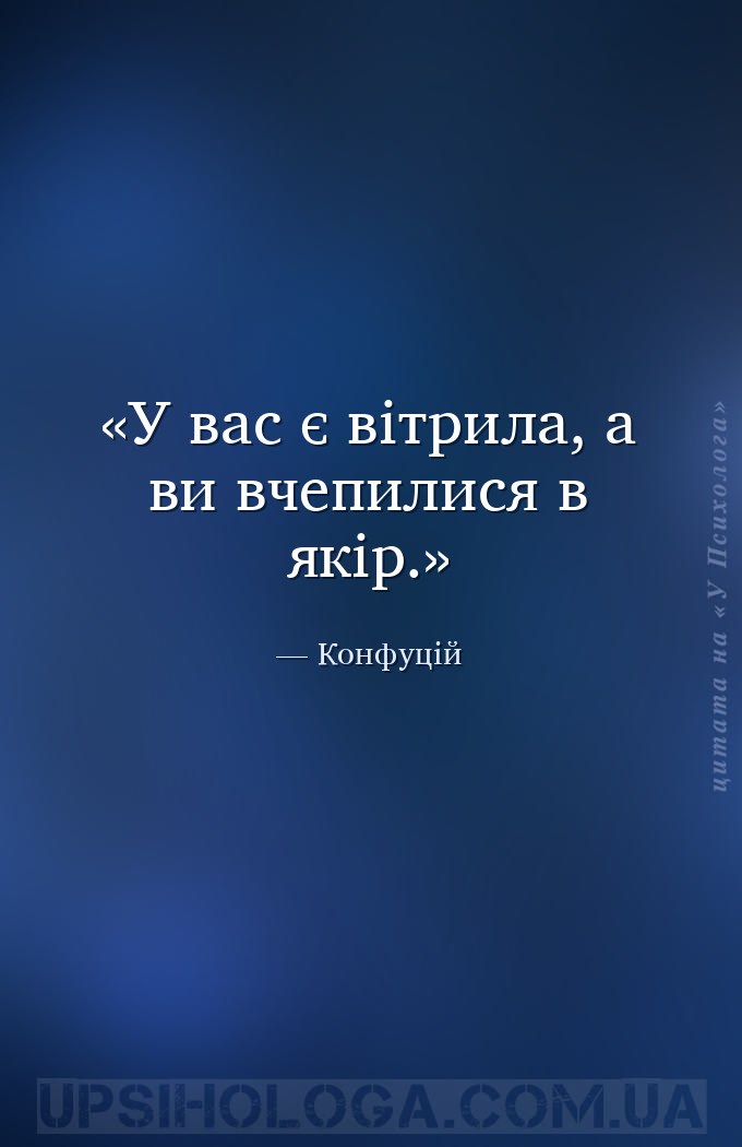 У вас є вітрила, а ви вчепилися в якір. — Конфуцій