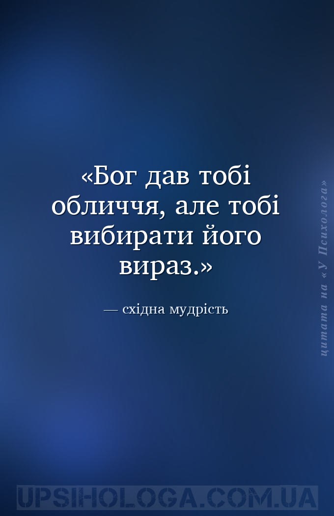 Бог дав тобі обличчя, але тобі вибирати його вираз. — східна мудрість