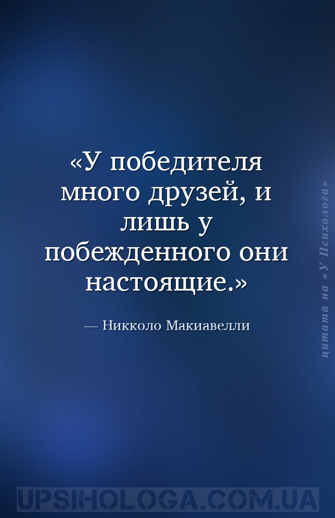 У победителя много друзей, и лишь у побежденного они настоящие. — Никколо Макиавелли