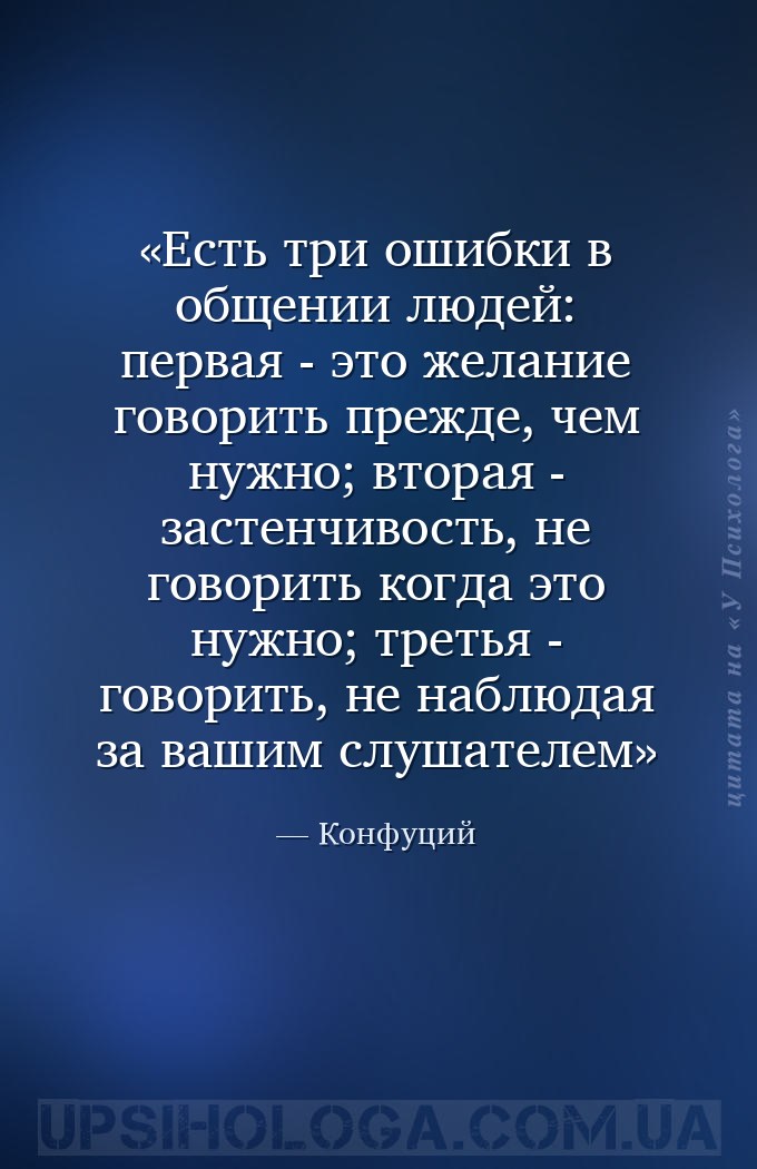 Есть три ошибки в общении людей:
первая - это желание говорить прежде, чем... — Конфуций