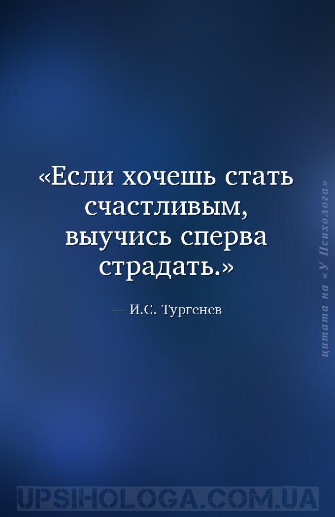 Если хочешь стать счастливым, выучись сперва страдать. — И.С. Тургенев