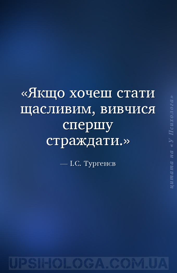 Якщо хочеш стати щасливим, вивчися спершу страждати. — І.С. Тургенєв