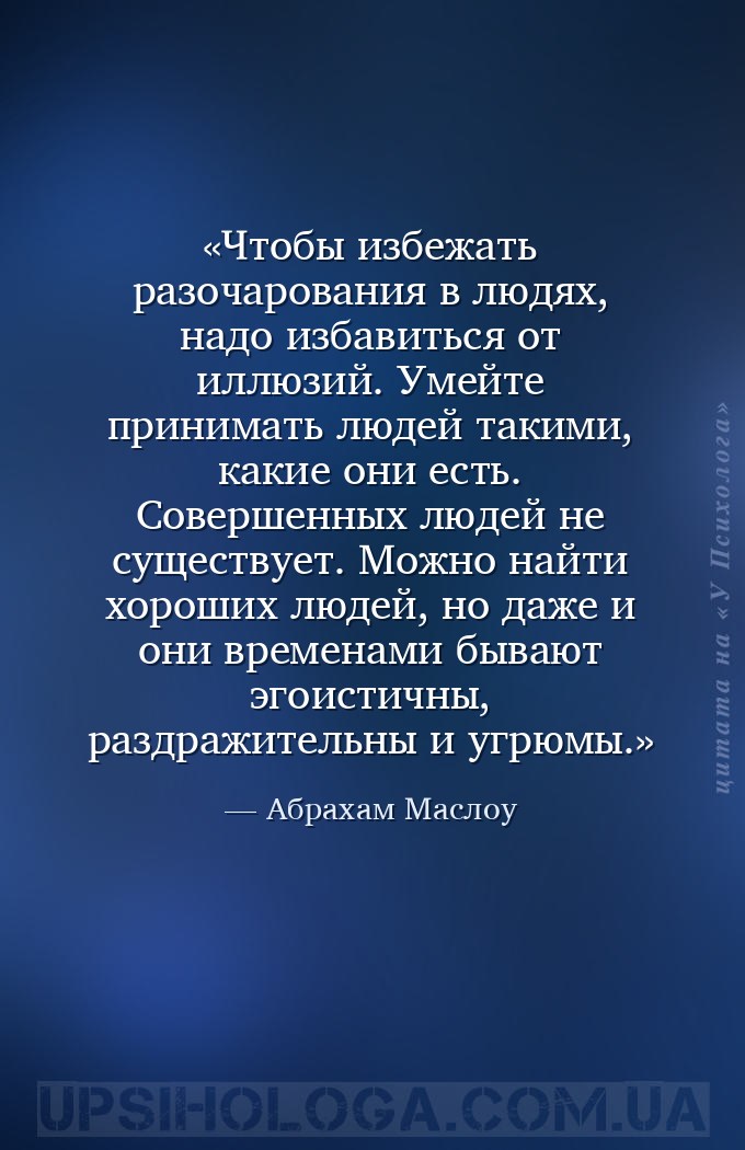 Чтобы избежать разочарования в людях, надо избавиться от иллюзий. Умейте пр... — Абрахам Маслоу