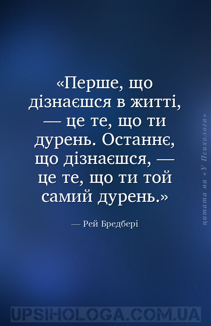 Перше, що дізнаєшся в житті, — це те, що ти дурень. Останнє, що дізнаєшся,... — Рей Бредбері