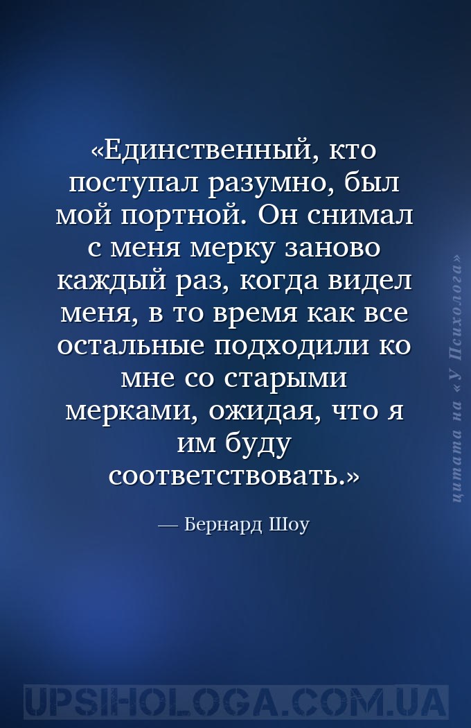 Единственный, кто поступал разумно, был мой портной. Он снимал с меня мерку... — Бернард Шоу