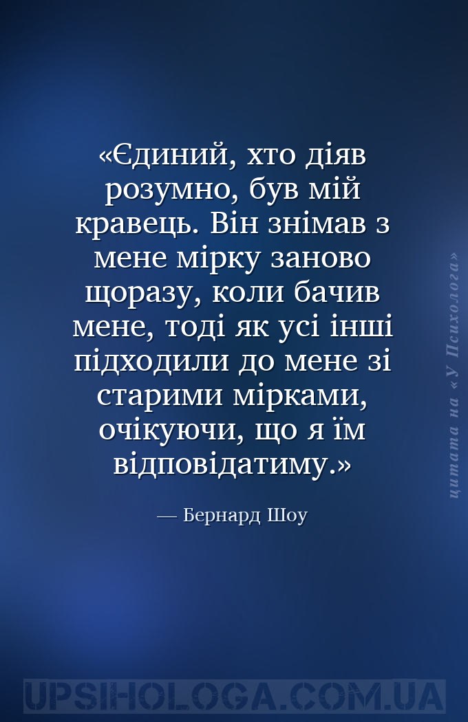 Єдиний, хто діяв розумно, був мій кравець. Він знімав з мене мірку заново щ... — Бернард Шоу