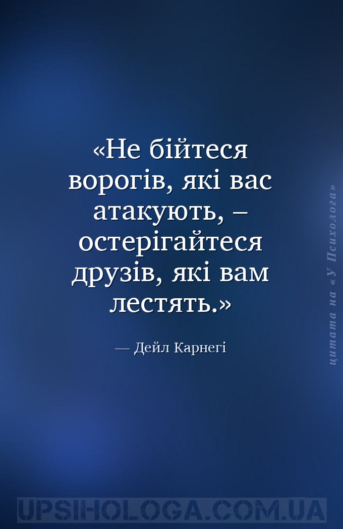 Не бійтеся ворогів, які вас атакують, – остерігайтеся друзів, які вам лестя... — Дейл Карнегі