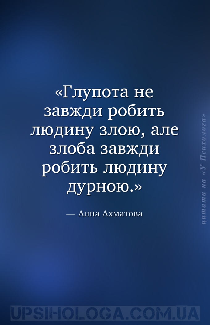 Глупота не завжди робить людину злою, але злоба завжди робить людину дурною... — Анна Ахматова