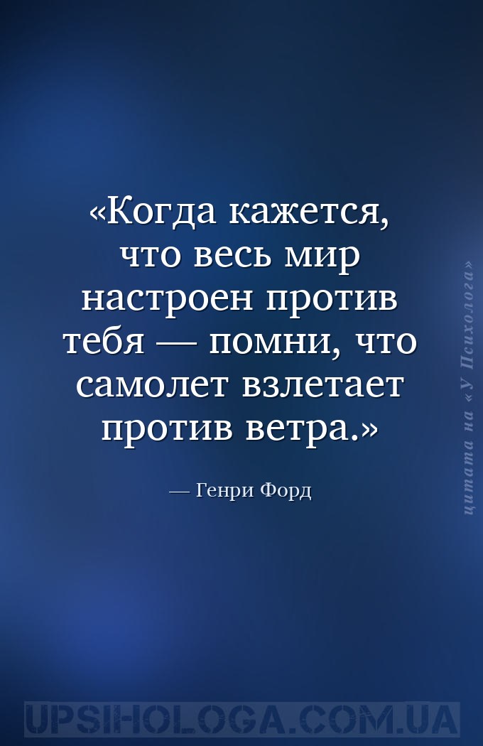 Когда кажется, что весь мир настроен против тебя — помни, что самолет взлет... — Генри Форд