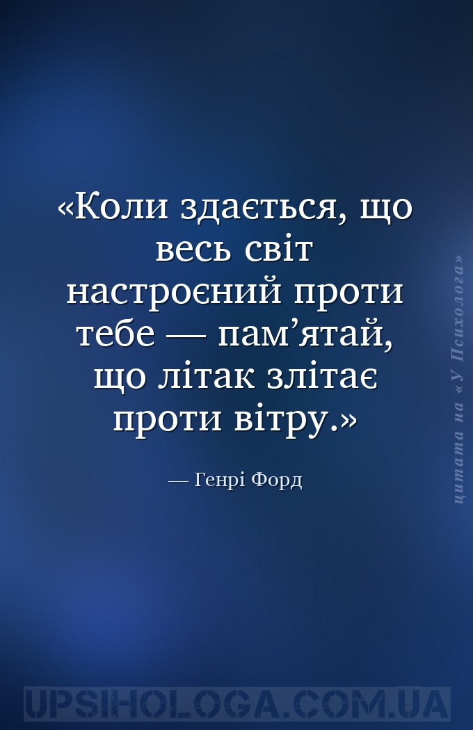 Коли здається, що весь світ настроєний проти тебе — пам’ятай, що літак зліт... — Генрі Форд
