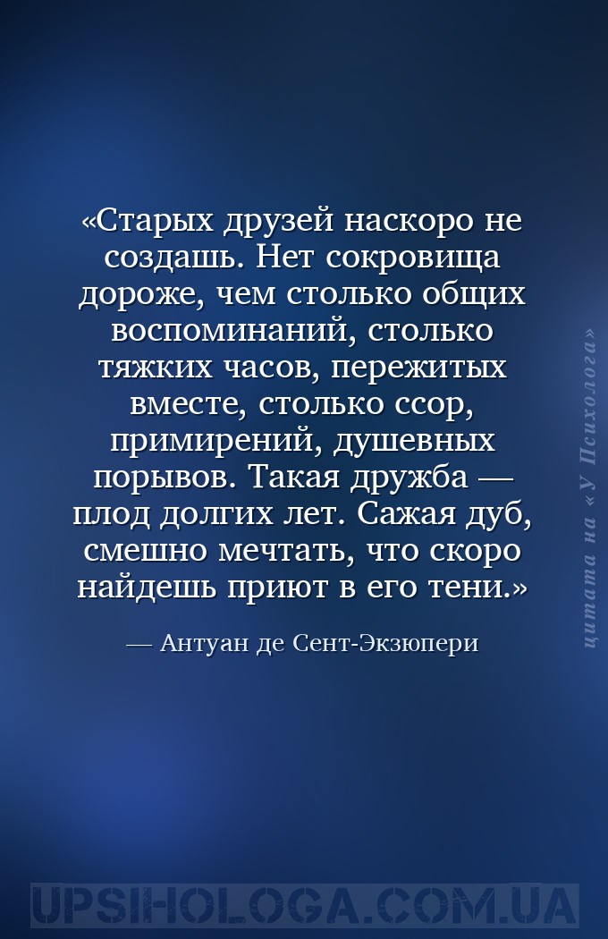 Старых друзей наскоро не создашь. Нет сокровища дороже, чем столько общих в... — Антуан де Сент-Экзюпери