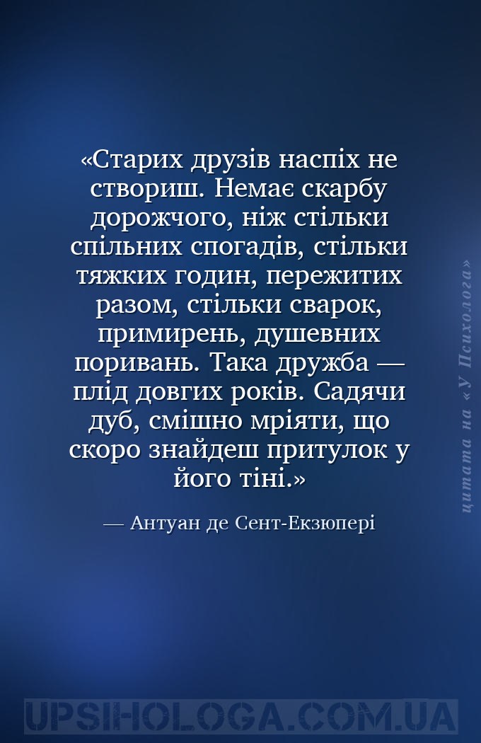 Старих друзів наспіх не створиш. Немає скарбу дорожчого, ніж стільки спільн... — Антуан де Сент-Екзюпері