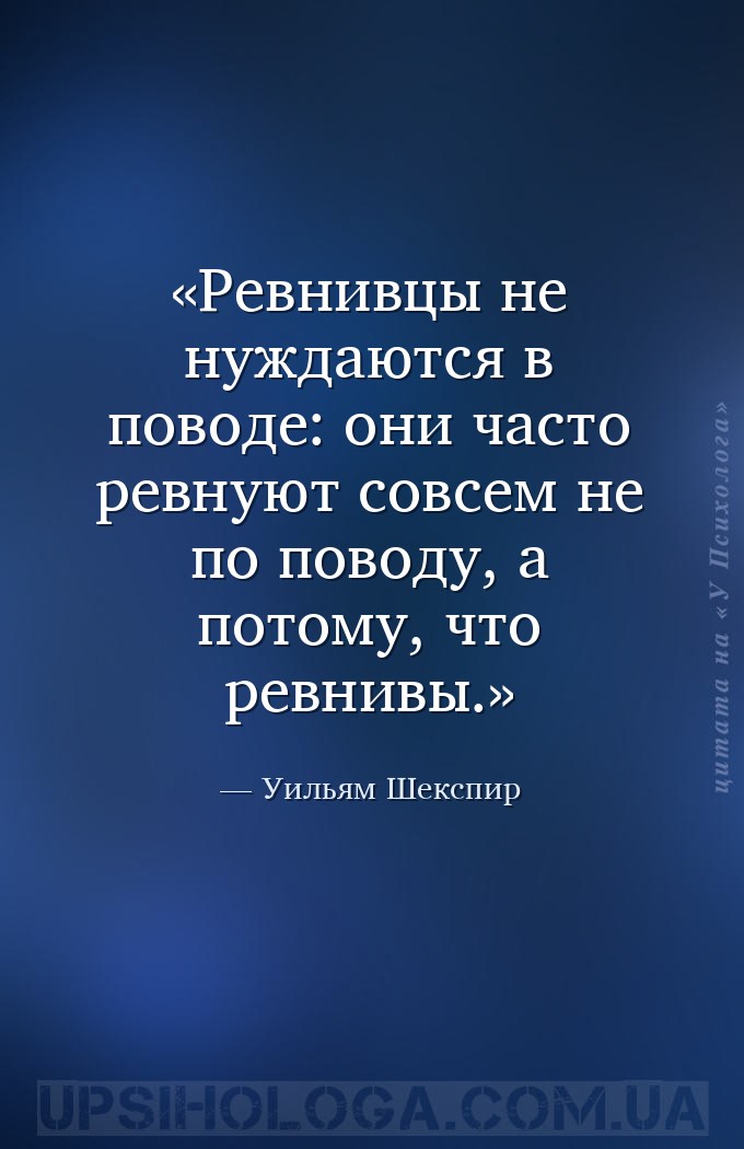 Ревнивцы не нуждаются в поводе: они часто ревнуют совсем не по поводу, а по... — Уильям Шекспир