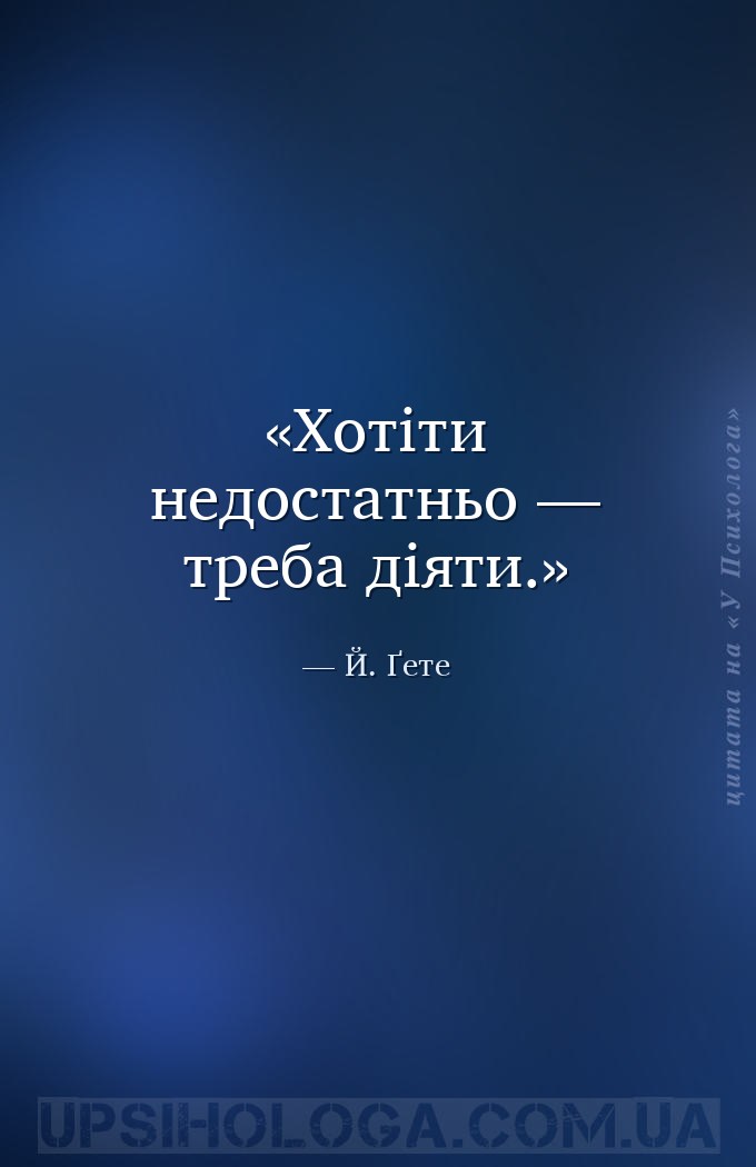 Хотіти недостатньо — треба діяти. — Й. Ґете