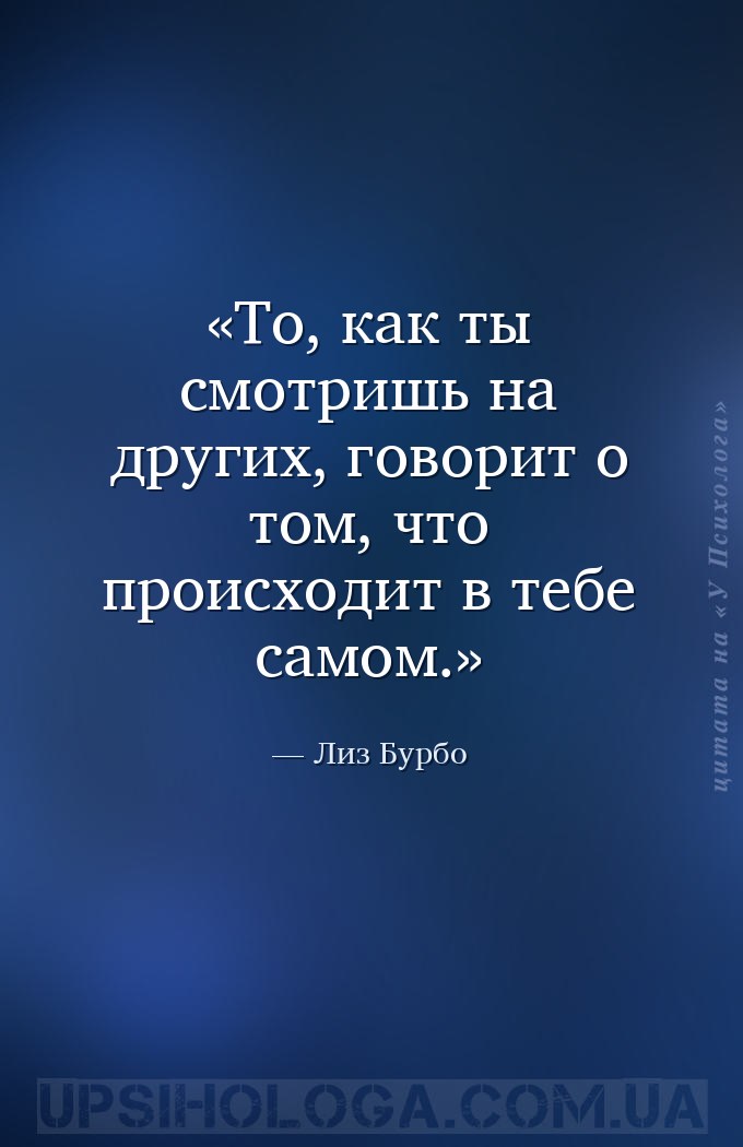 То, как ты смотришь на других, говорит о том, что происходит в тебе самом. — Лиз Бурбо
