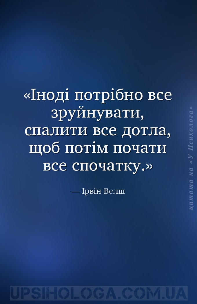 Іноді потрібно все зруйнувати, спалити все дотла, щоб потім почати все споч... — Ірвін Велш
