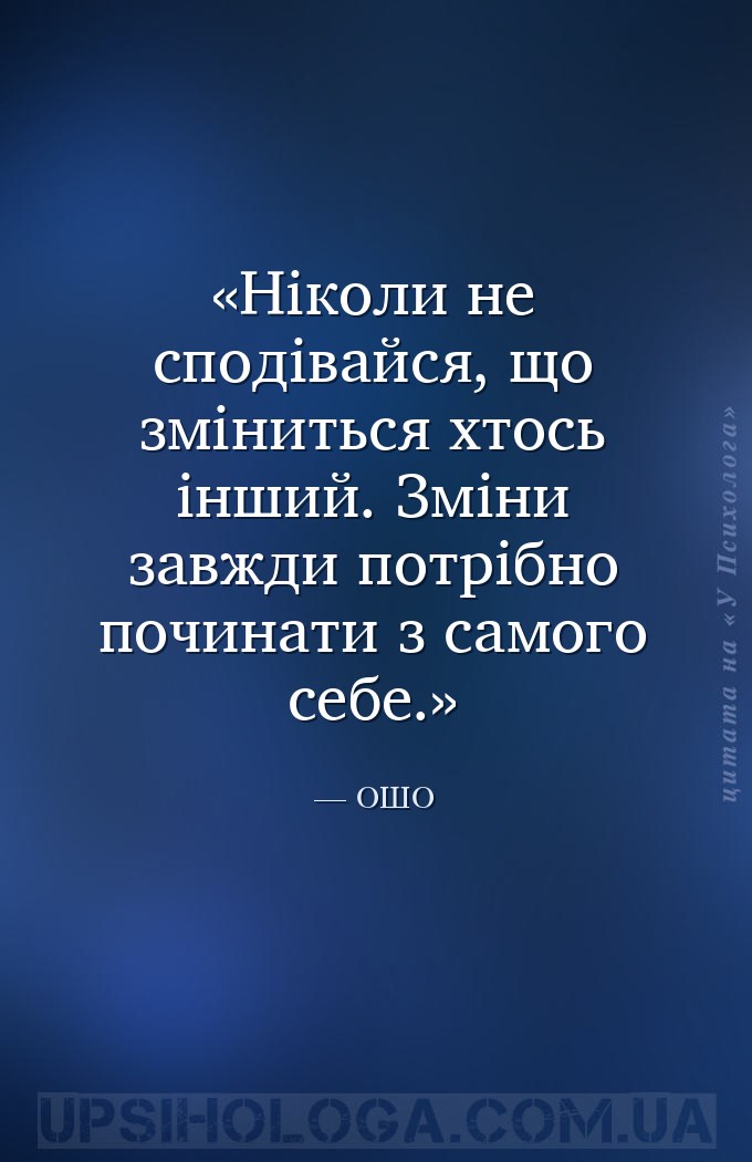 Ніколи не сподівайся, що зміниться хтось інший. Зміни завжди потрібно почин... — ОШО
