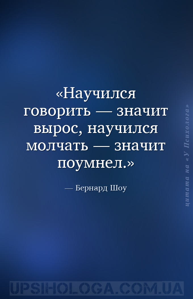 Научился говорить — значит вырос, научился молчать — значит поумнел. — Бернард Шоу