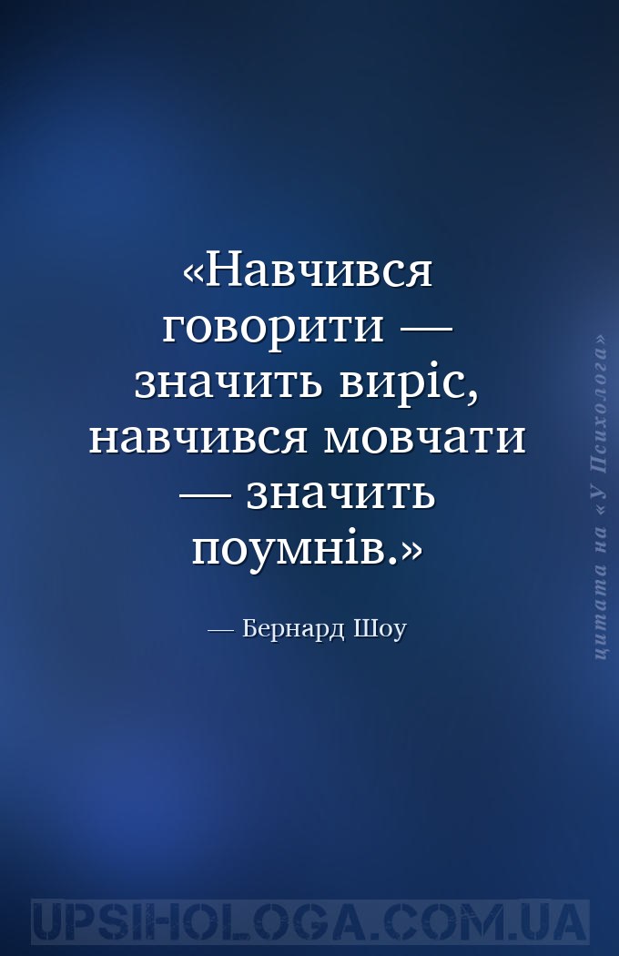 Навчився говорити — значить виріс, навчився мовчати — значить поумнів. — Бернард Шоу