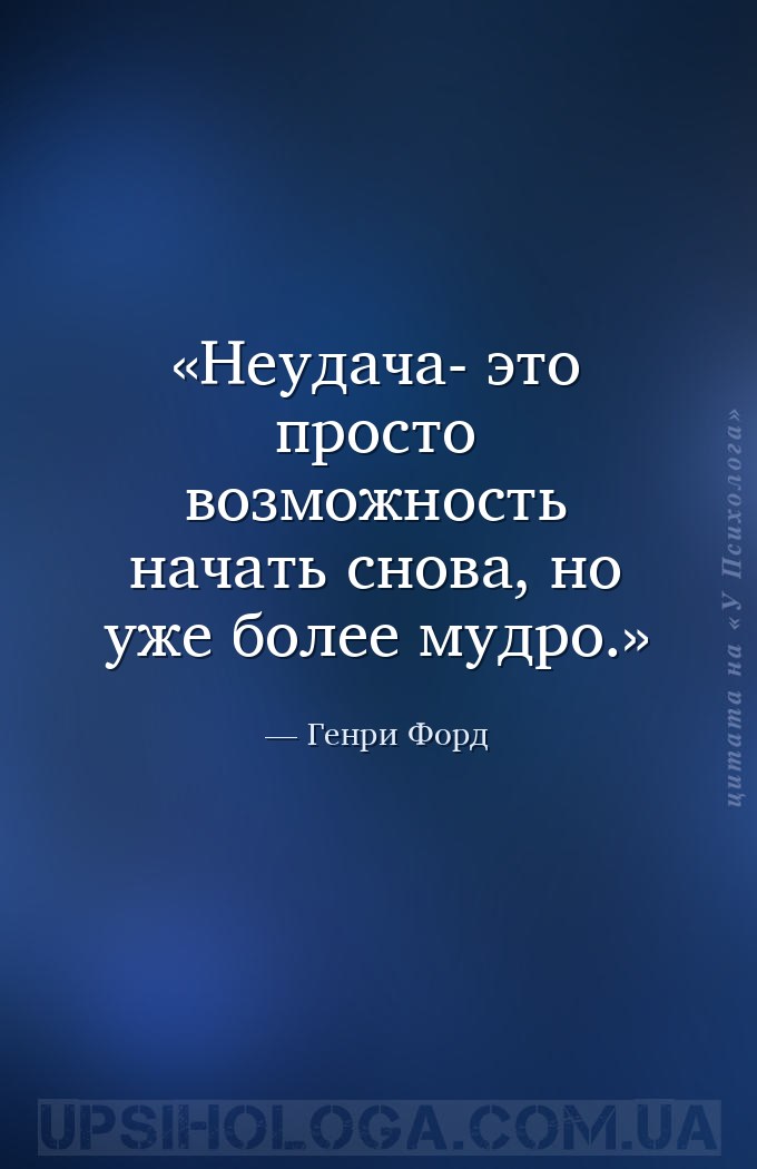 Неудача- это просто возможность начать снова, но уже более мудро. — Генри Форд