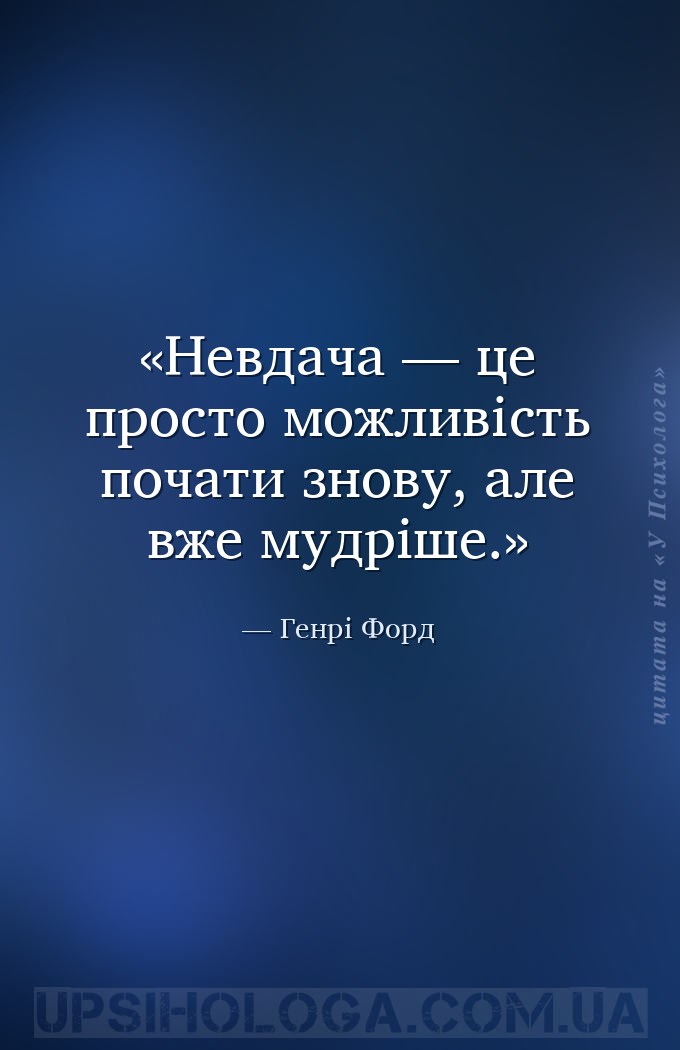Невдача — це просто можливість почати знову, але вже мудріше. — Генрі Форд