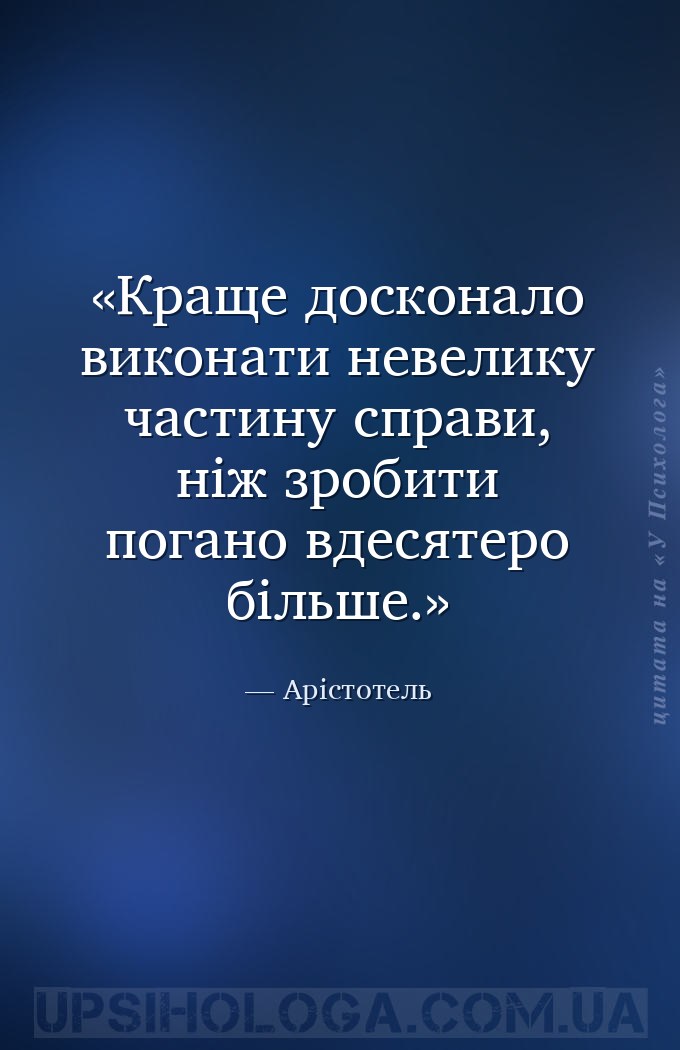 Краще досконало виконати невелику частину справи, ніж зробити погано вдесят... — Арістотель