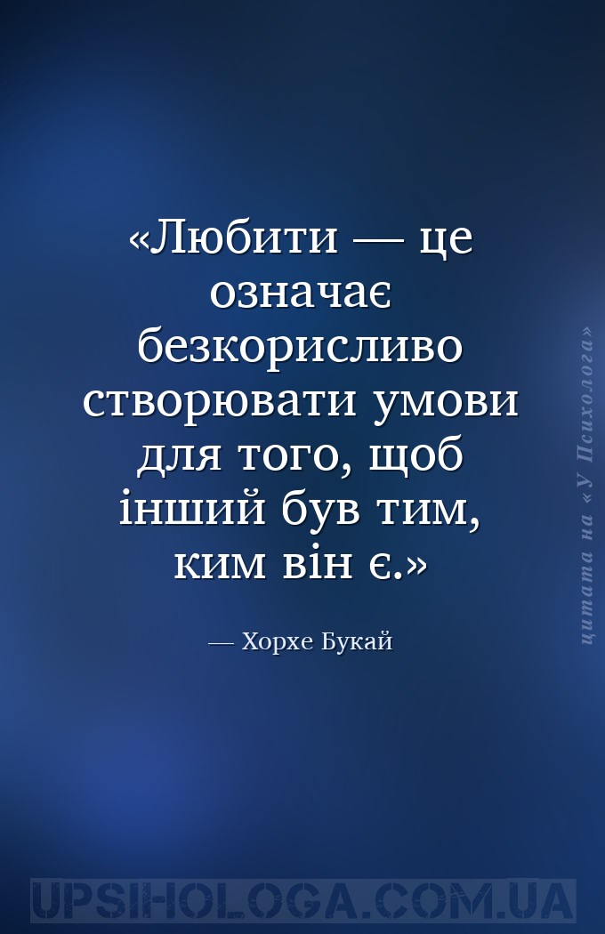 Любити — це означає безкорисливо створювати умови для того, щоб інший був т... — Хорхе Букай