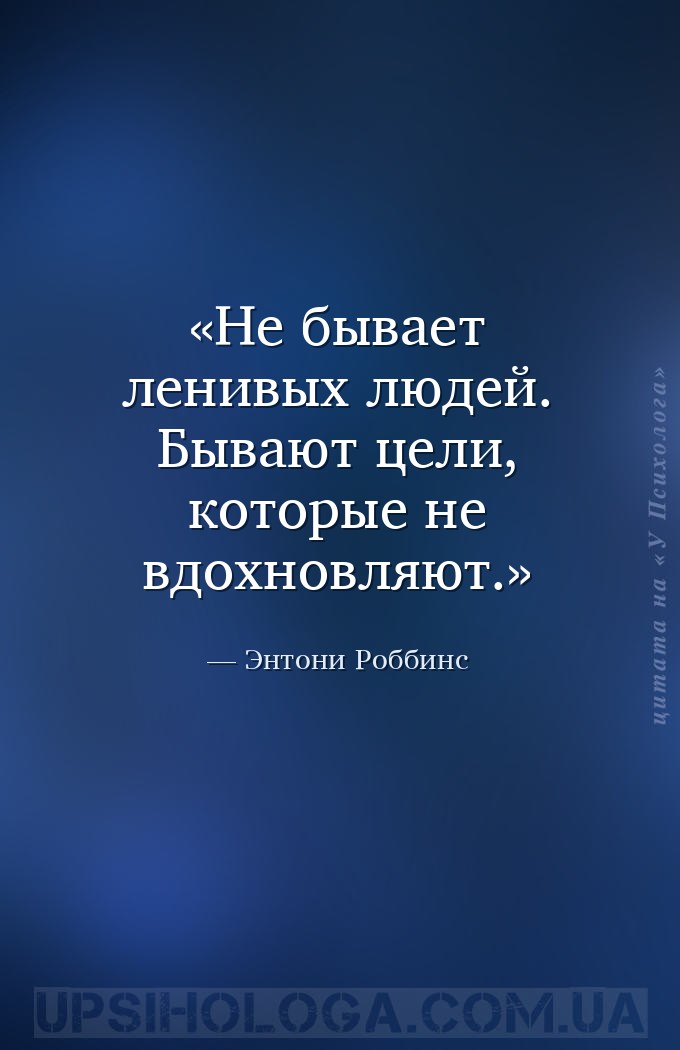 Не бывает ленивых людей. Бывают цели, которые не вдохновляют. — Энтони Роббинс