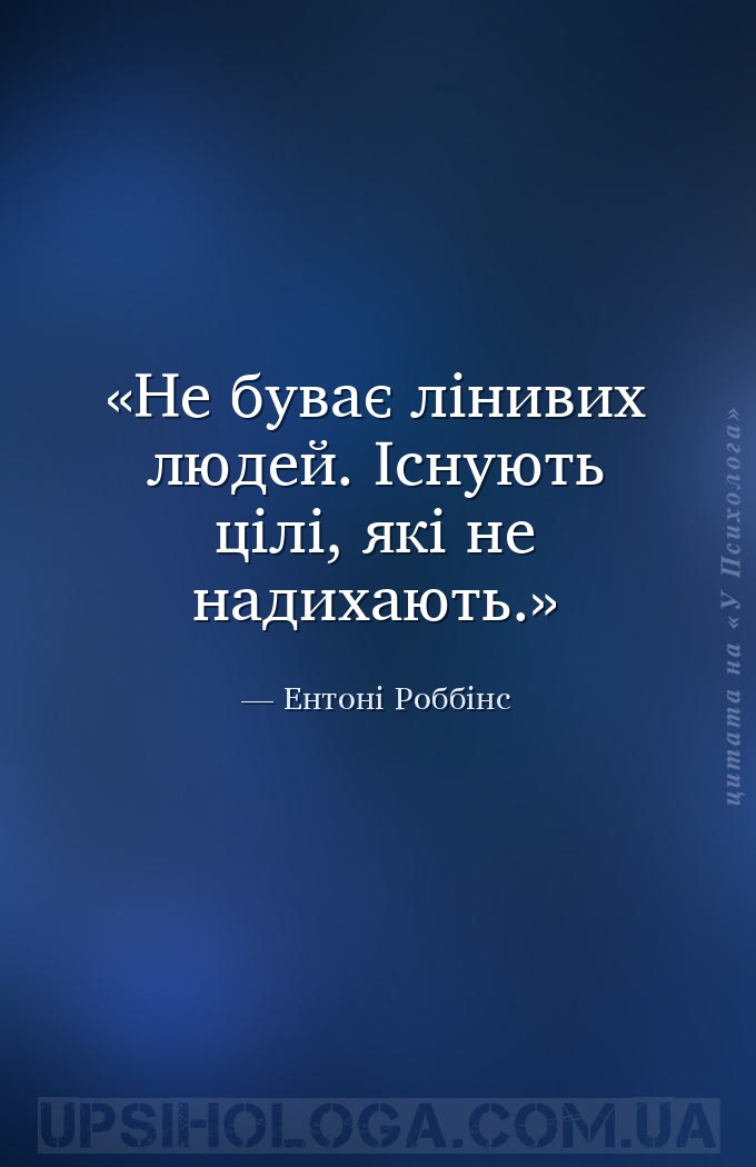 Не буває лінивих людей. Існують цілі, які не надихають. — Ентоні Роббінс