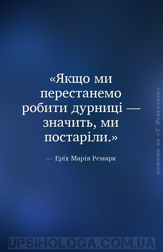 Якщо ми перестанемо робити дурниці — значить, ми постаріли. — Еріх Марія Ремарк