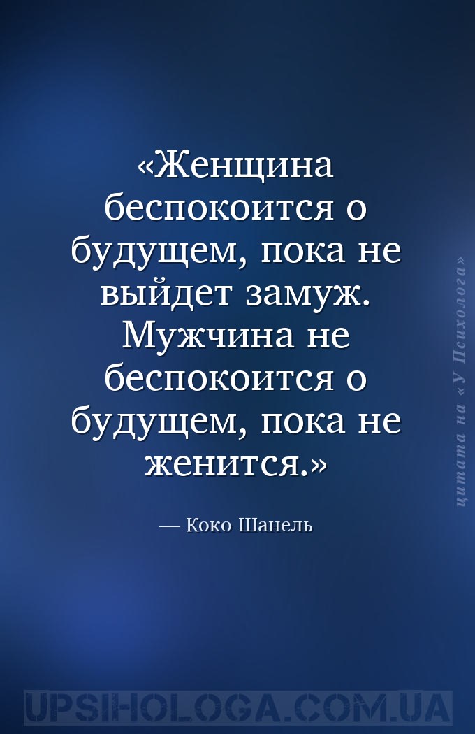 Женщина беспокоится о будущем, пока не выйдет замуж. Мужчина не беспокоится... — Коко Шанель
