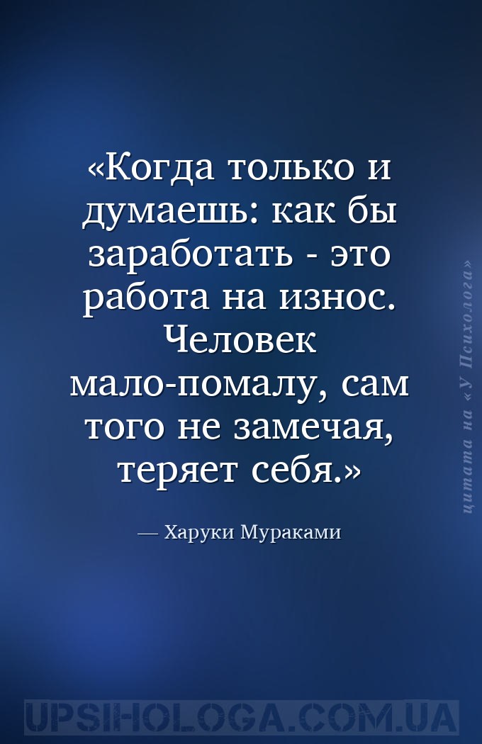 Когда только и думаешь: как бы заработать - это работа на износ. Человек ма... — Харуки Мураками