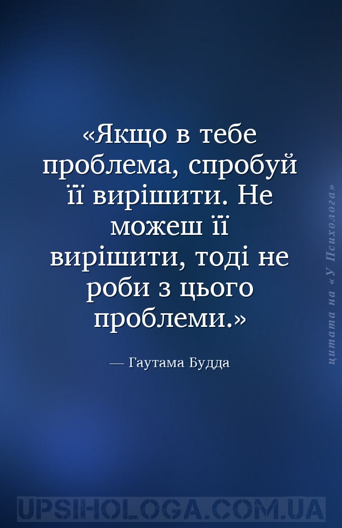 Якщо в тебе проблема, спробуй її вирішити. Не можеш її вирішити, тоді не ро... — Гаутама Будда
