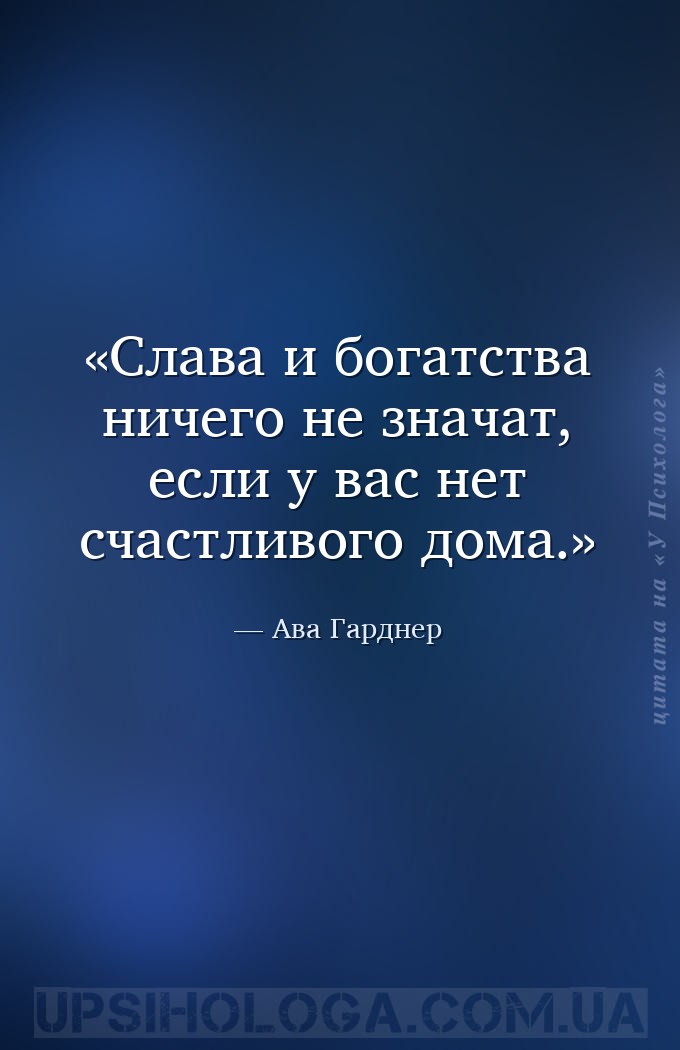 Слава и богатства ничего не значат, если у вас нет счастливого дома. — Ава Гарднер