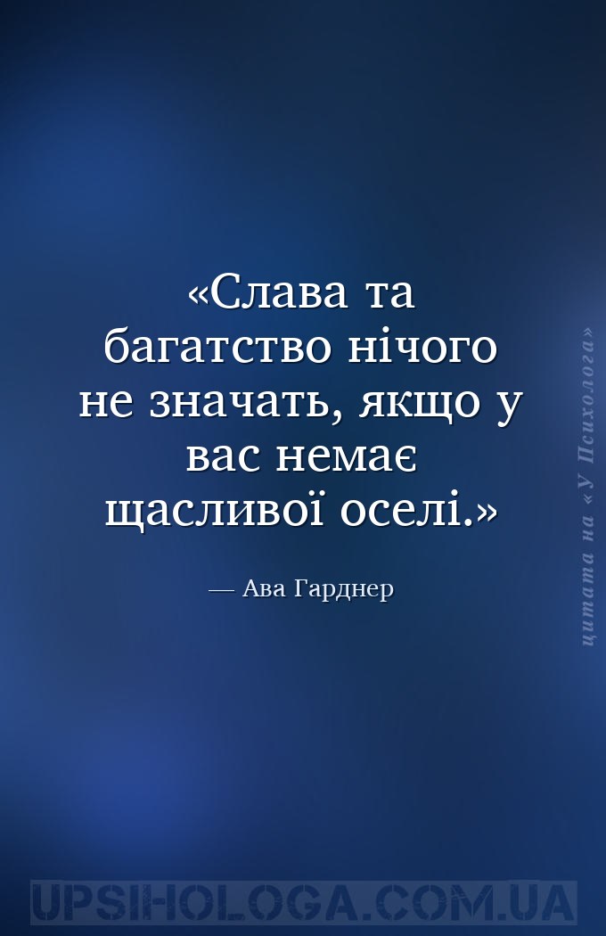 Слава та багатство нічого не значать, якщо у вас немає щасливої оселі. — Ава Гарднер