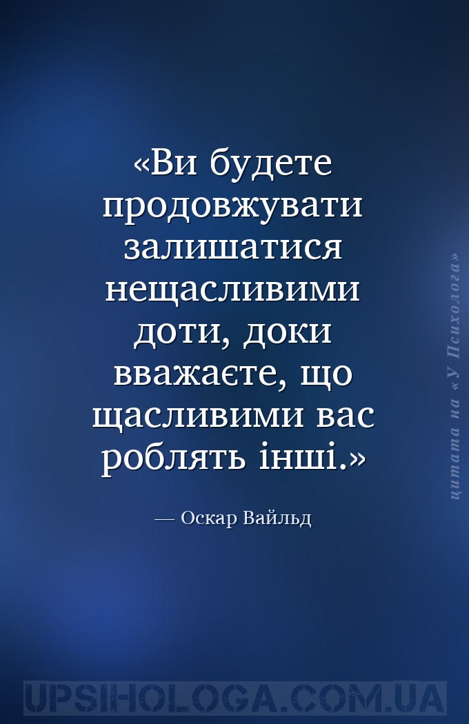 Ви будете продовжувати залишатися нещасливими доти, доки вважаєте, що щасли... — Оскар Вайльд