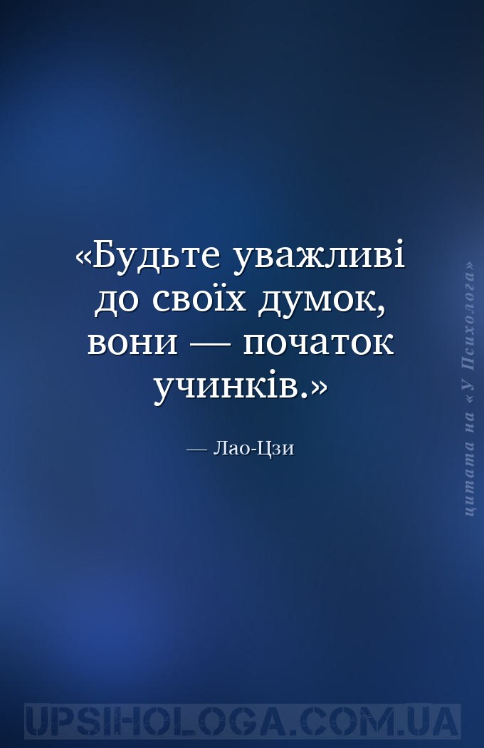 Будьте уважливі до своїх думок, вони — початок учинків. — Лао-Цзи