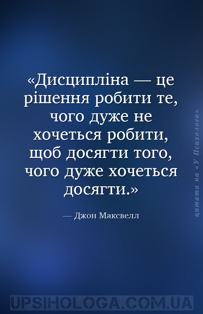 Дисципліна — це рішення робити те, чого дуже не хочеться робити, щоб досягт... — Джон Максвелл