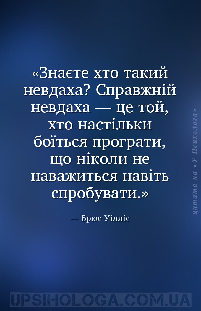 Знаєте хто такий невдаха? Справжній невдаха — це той, хто настільки боїться... — Брюс Уілліс