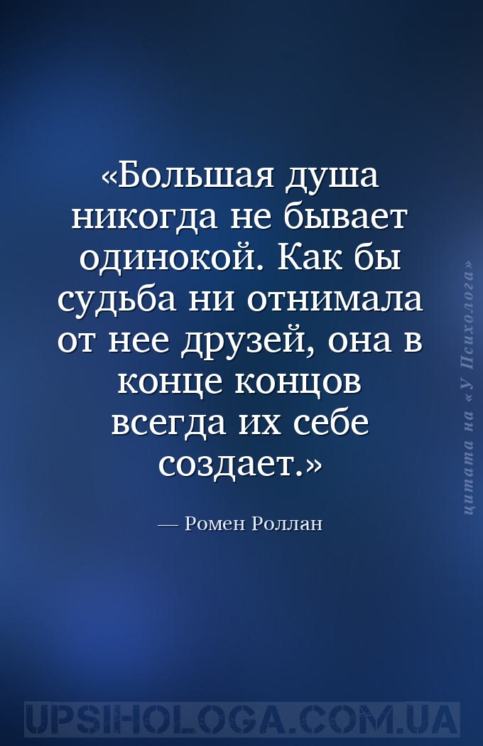 Большая душа никогда не бывает одинокой. Как бы судьба ни отнимала от нее д... — Ромен Роллан