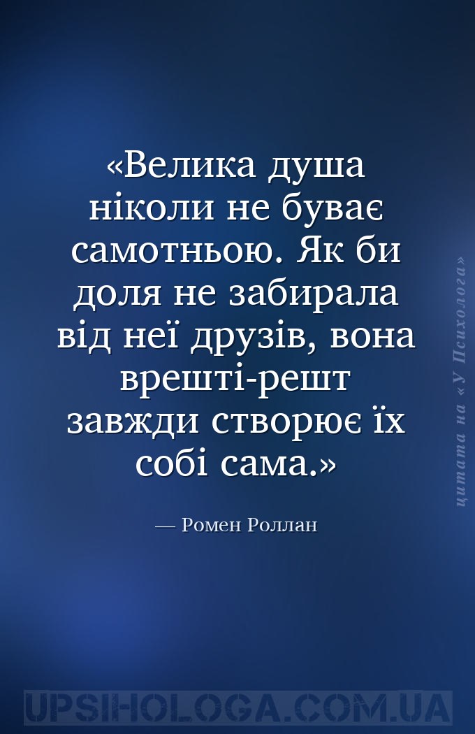 Велика душа ніколи не буває самотньою. Як би доля не забирала від неї друзі... — Ромен Роллан