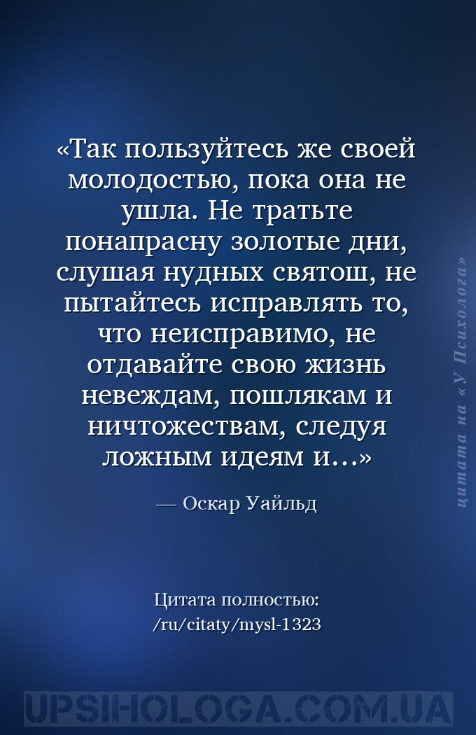 Так пользуйтесь же своей молодостью, пока она не ушла. Не тратьте понапрасн... — Оскар Уайльд