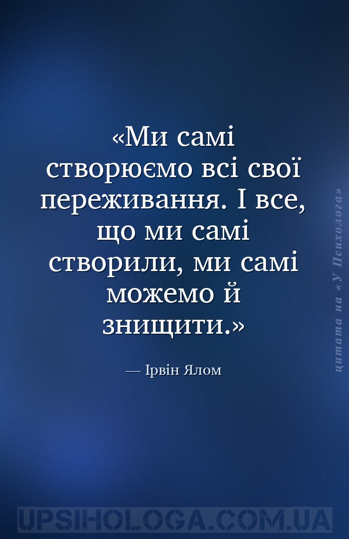 Ми самі створюємо всі свої переживання. І все, що ми самі створили, ми самі... — Ірвін Ялом