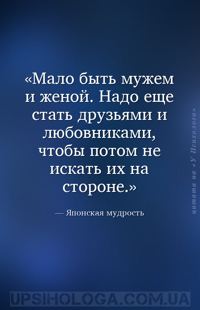 Мало быть мужем и женой. Надо еще стать друзьями и любовниками, чтобы потом... — Японская мудрость